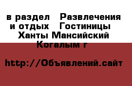  в раздел : Развлечения и отдых » Гостиницы . Ханты-Мансийский,Когалым г.
